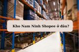 Kho Nam Ninh ở đâu? Thời gian đơn hàng về đến Việt Nam
