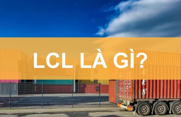 LCL là gì trong xuất nhập khẩu? Cách vận chuyển LCL hiệu quả