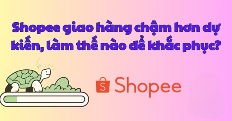 Shopee giao hàng chậm hơn dự kiến, nên xử lý thế nào?