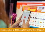 Truy thu thuế Shopee từ năm nào? Làm sao để không bị truy thu?