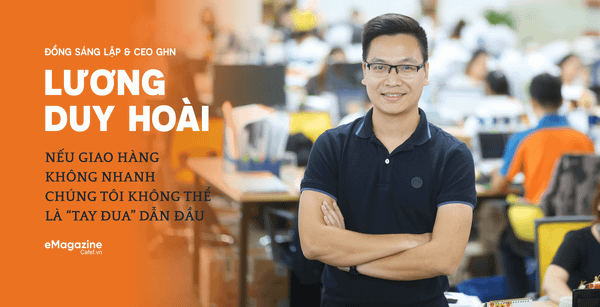 CEO GHN Lương Duy Hoài: Nếu giao hàng không nhanh, chúng tôi không thể là “tay đua” dẫn đầu