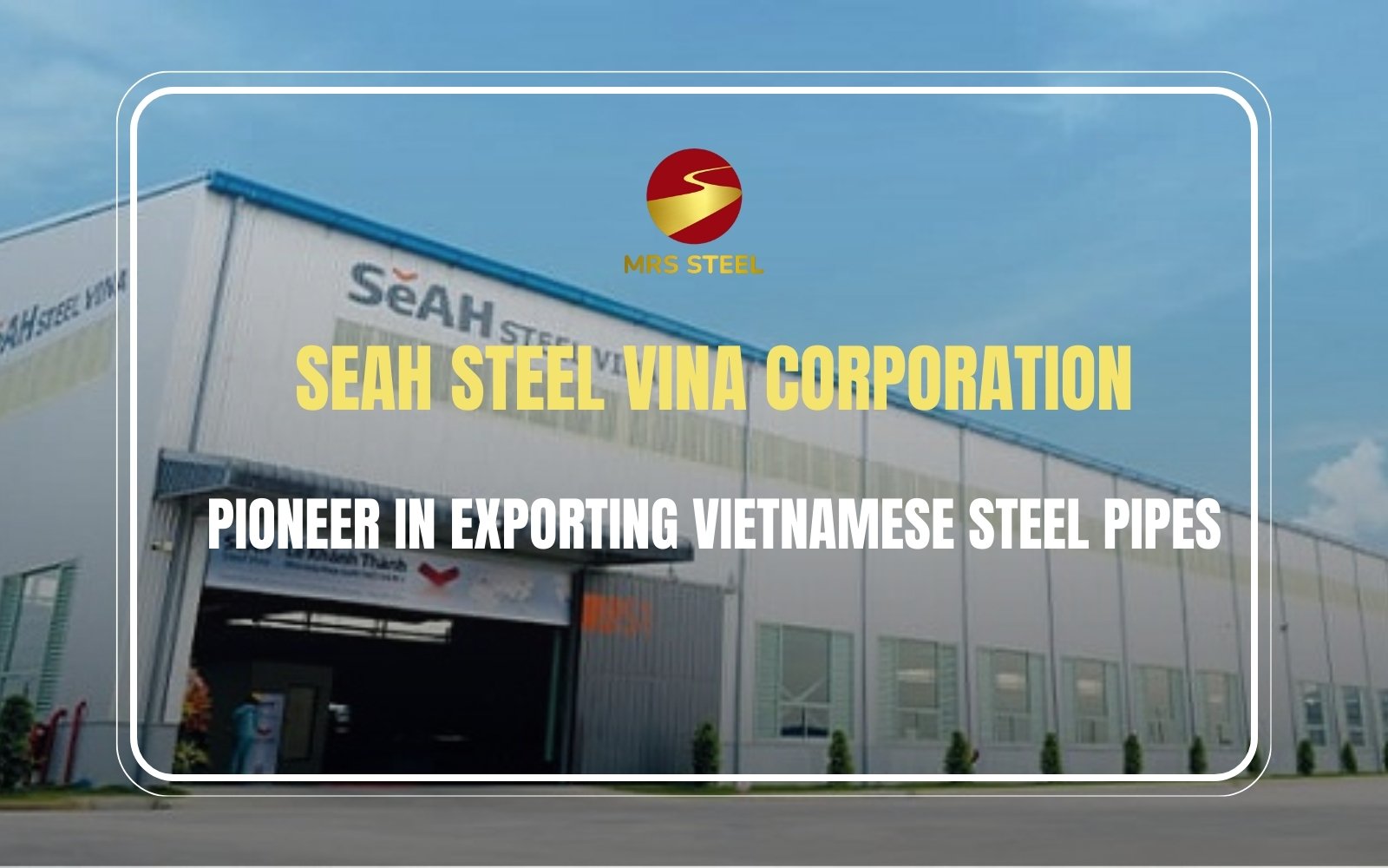 SeAH Steel Vina - Pioneer in exporting Vietnamese steel pipes