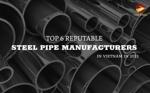 Top 6 reputable steel pipe manufacturers in Vietnam in 2023