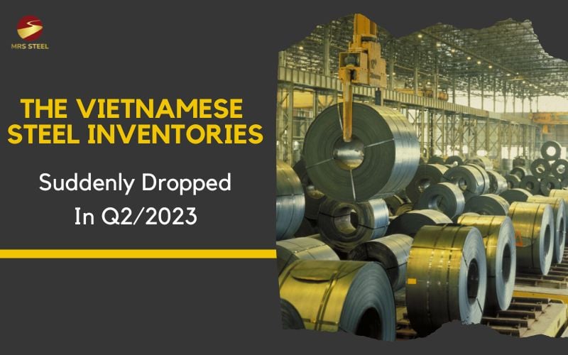 The Vietnamese steel inventories suddenly dropped in Q2/2023