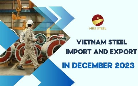 Vietnamese steel import and export situation in December 2023