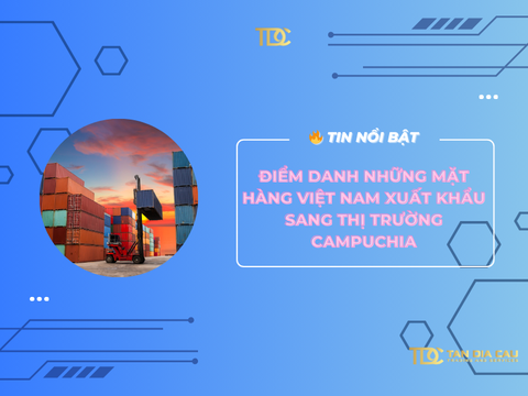 Điểm danh những mặt hàng Việt Nam xuất khẩu sang thị trường Campuchia