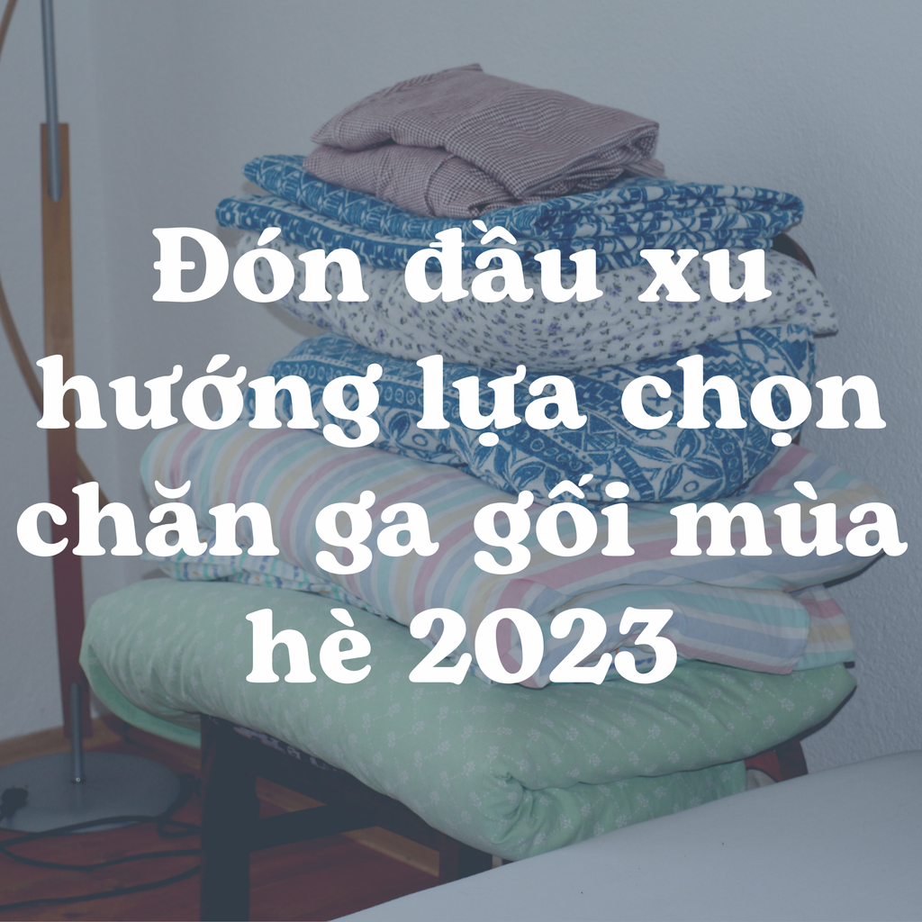 Đón đầu xu hướng lựa chọn chăn ga gối mùa hè 2023