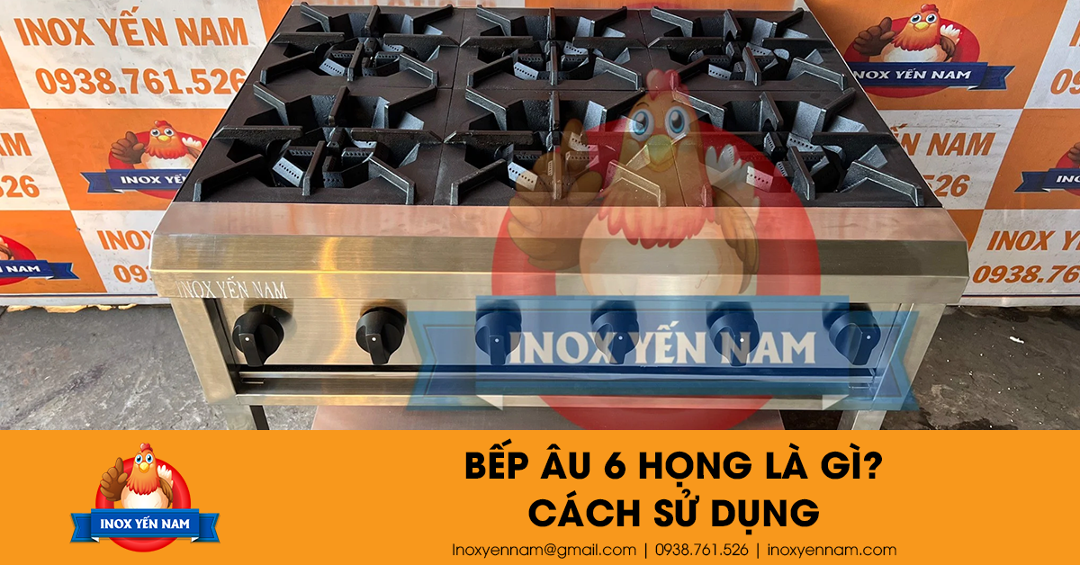 Bếp Âu 6 Họng Là Gì? Cách Sử Dụng An Toàn Nhất