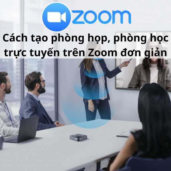 Cách tạo phòng họp, phòng học trực tuyến trên Zoom đơn giản