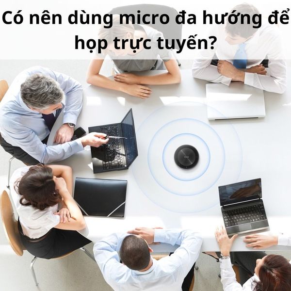 Có nên dùng micro đa hướng để họp trực tuyến?