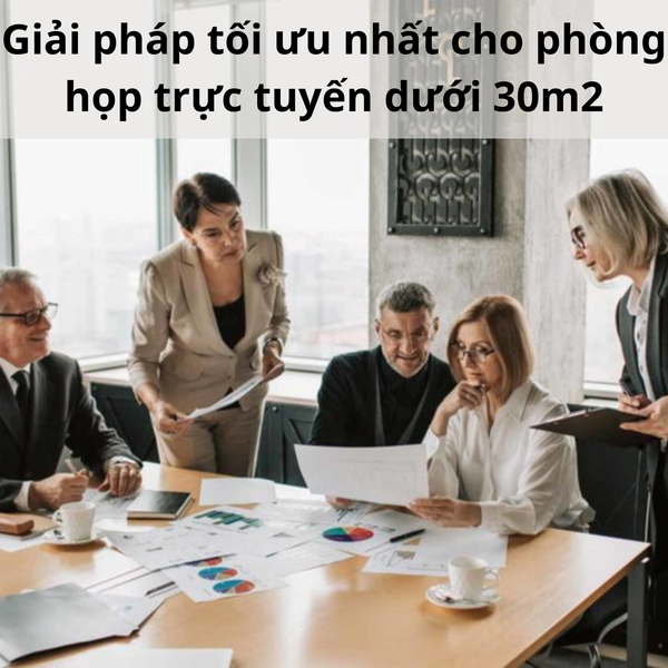 Giải pháp tối ưu nhất cho phòng họp trực tuyến dưới 30m2