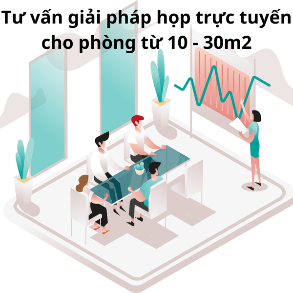 Tư vấn giải pháp họp trực tuyến cho phòng từ 10 - 30m2