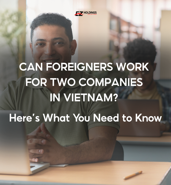 Can Foreigners Work for Two Companies in Vietnam? Here’s What You Need to Know