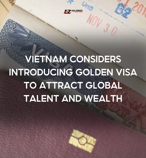 Vietnam Considers Introducing Golden Visa to Attract Global Talent and Wealth