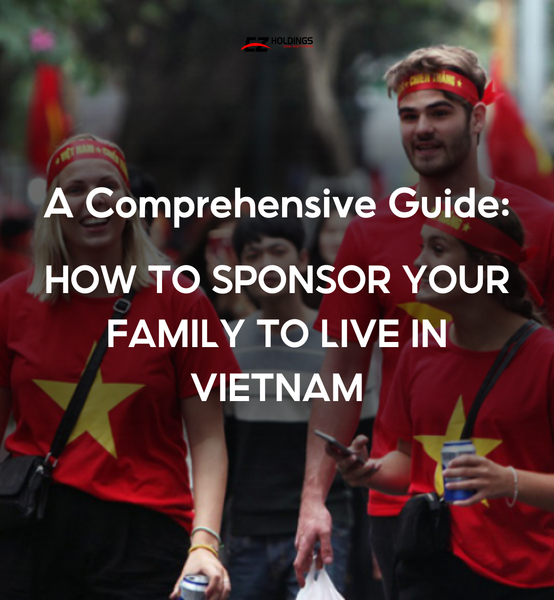 How to Sponsor Your Family to Live in Vietnam: A Comprehensive Guide for Foreigners