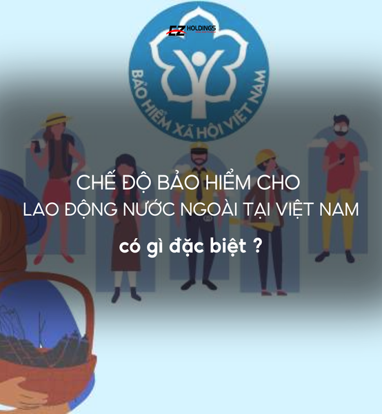 Chế Độ Bảo Hiểm Cho Người Lao Động Nước Ngoài Tại Việt Nam Có Gì Đặc Biệt?