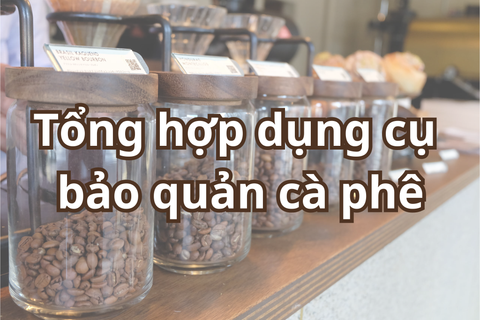 Tổng hợp dụng cụ bảo quản cà phê