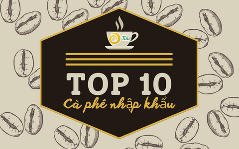 Top 10 cà phê nhập khẩu về Việt Nam được ưa chuộng nhất