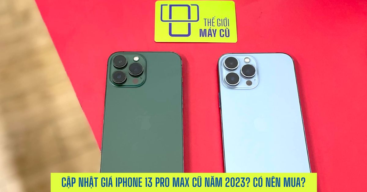 Cập nhật giá iPhone 13 Pro Max cũ trong năm 2023? Liệu có nên mua lúc này?