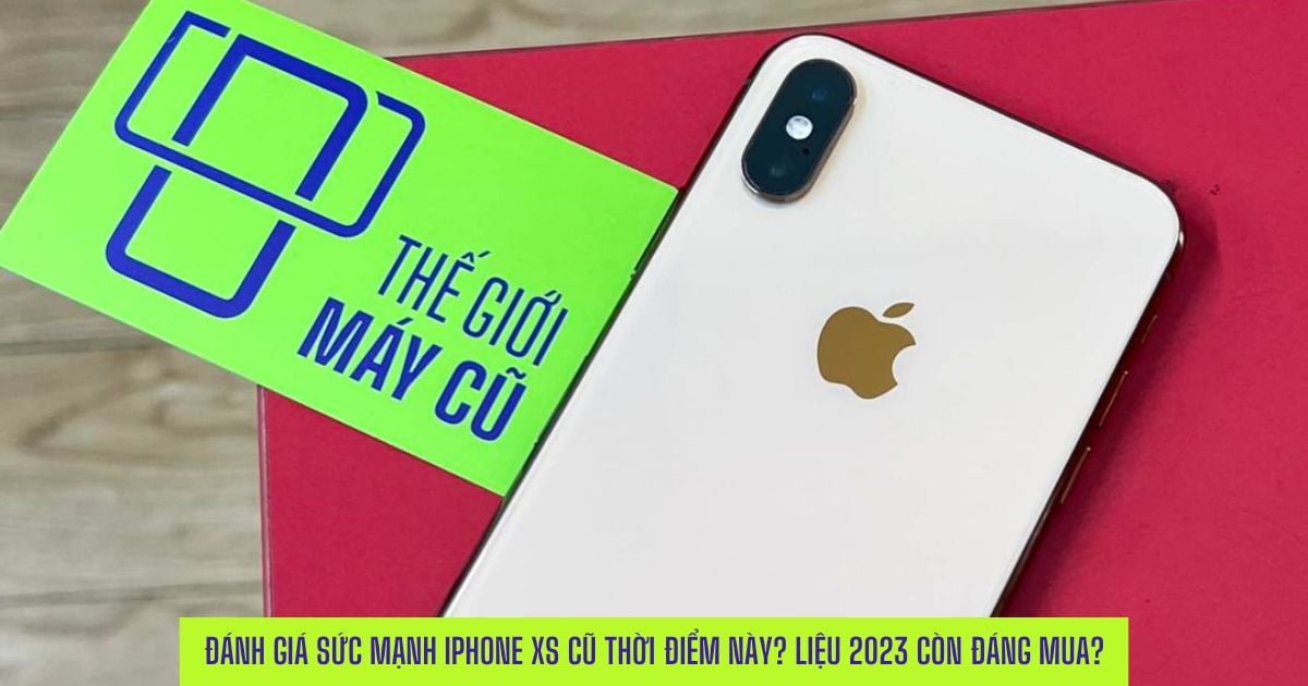 Những lý do nên mua iPhone XS cũ thời điểm này? Năm 2023 còn đáng sở hữu?