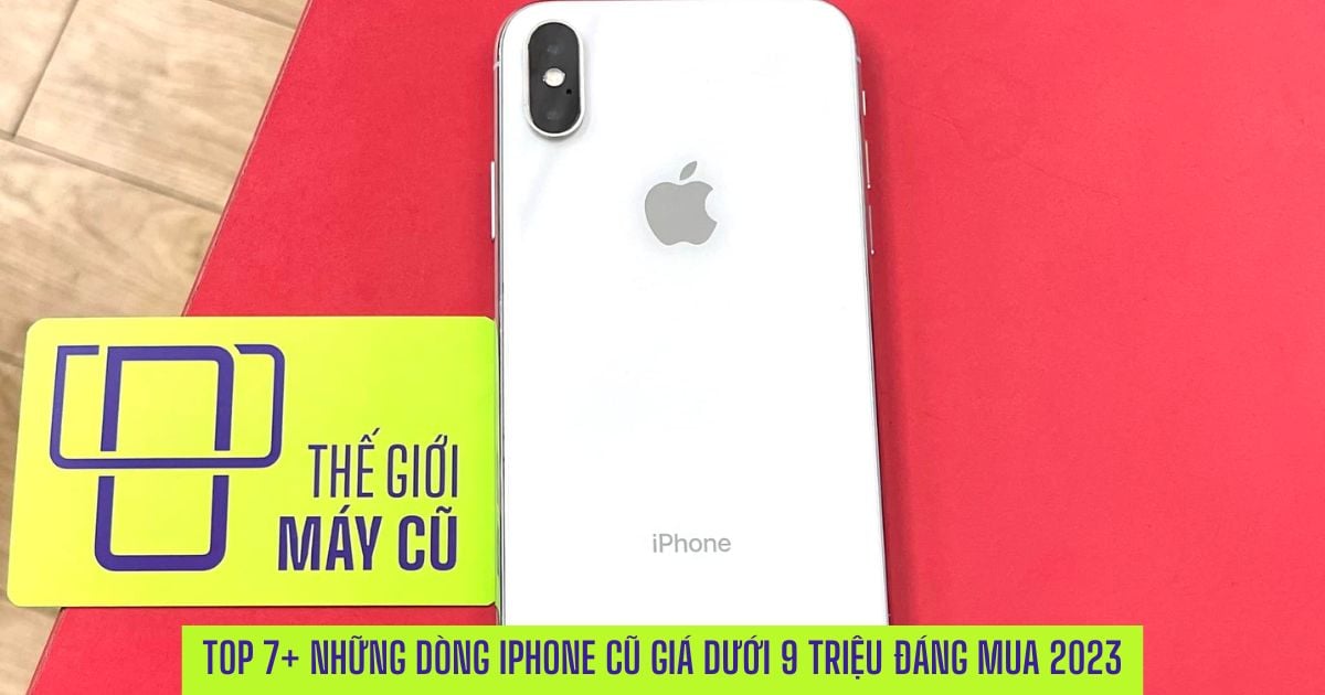 Top7+ Những dòng iPhone cũ giá dưới 9 triệu phổ biến nhất 2023