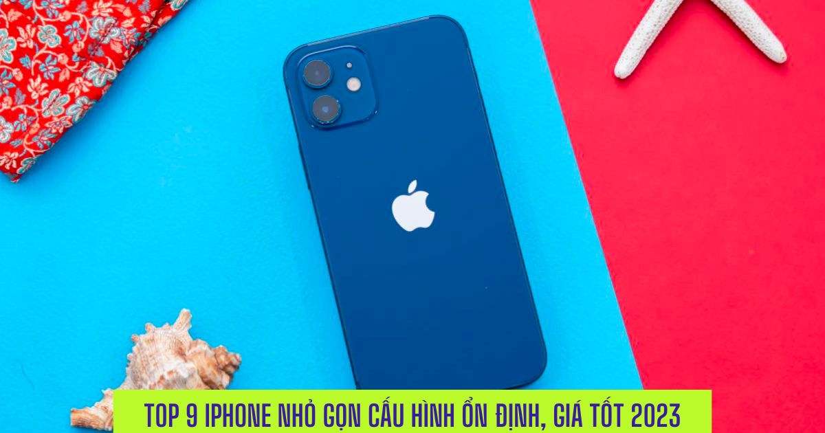 Top 9 Điện thoại iPhone nhỏ gọn cấu hình ổn định, giá rẻ đáng mua nhất 2023