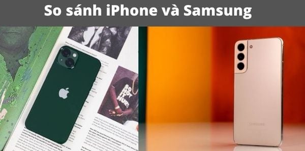 So sánh iPhone và Samsung: Khác nhau ở các điểm gì?