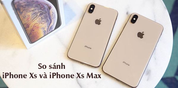 So sánh iPhone Xs và iPhone Xs Max: Khác nhau như thế nào?