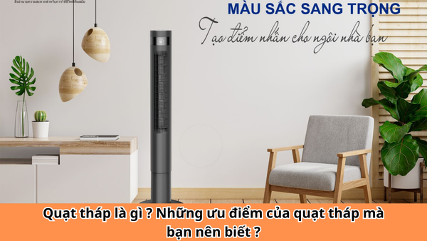 Quạt tháp là gì ? Những ưu điểm của quạt tháp mà bạn nên biết ?