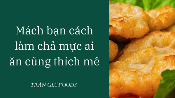 Mách bạn cách làm chả mực ai ăn cũng thích mê