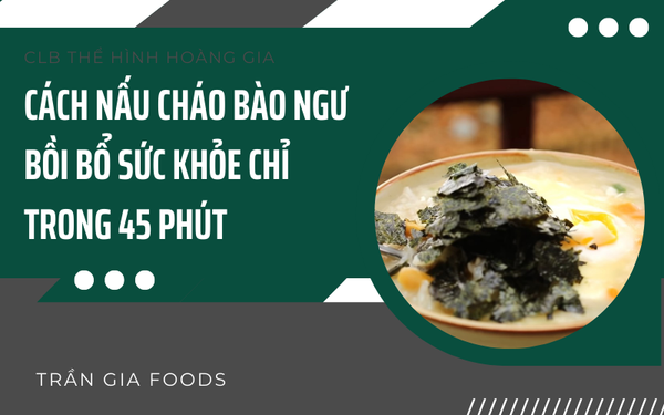 Cách nấu cháo bào ngư bồi bổ sức khỏe chỉ trong 45 phút