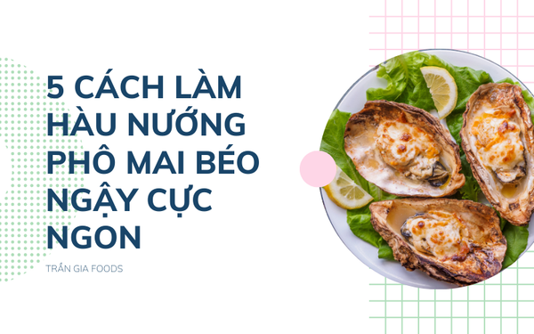 5 cách làm hàu nướng phô mai béo ngậy cực ngon