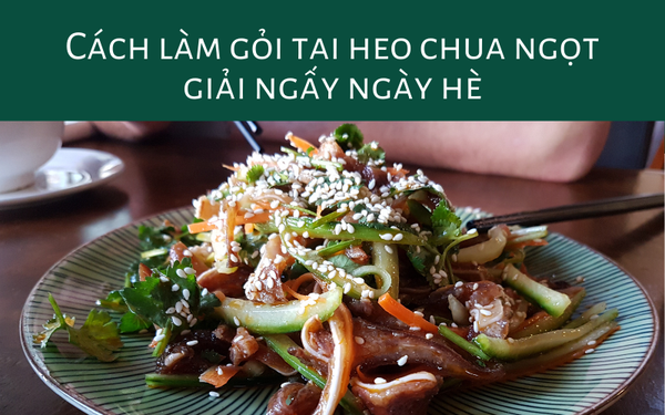 Cách làm gỏi tai heo chua ngọt giải ngấy ngày hè