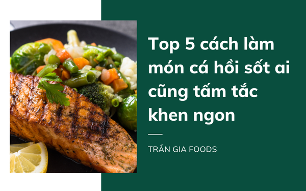 Top 5 cách làm món cá hồi sốt ai cũng tấm tắc khen ngon