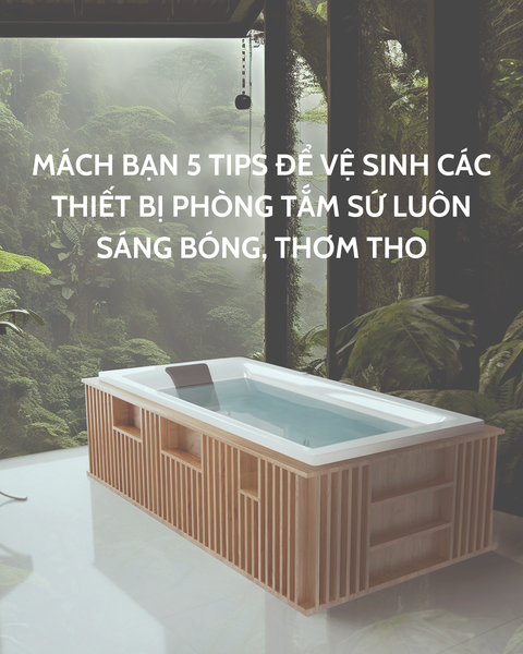 MÁCH BẠN 5 TIPS ĐỂ VỆ SINH CÁC THIẾT BỊ PHÒNG TẮM SỨ LUÔN SÁNG BÓNG, THƠM THO