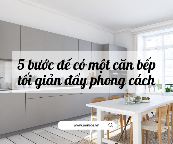 5 BƯỚC ĐỂ CÓ ĐƯỢC MỘT CĂN BẾP TỐI GIẢN NHƯNG ĐẦY PHONG CÁCH