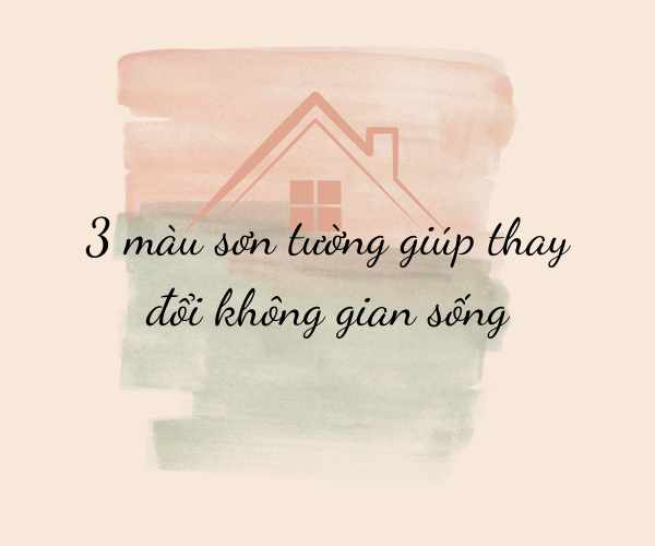 THAY ĐỔI KHÔNG GIAN SỐNG VỚI 3 MÀU SƠN TƯỜNG