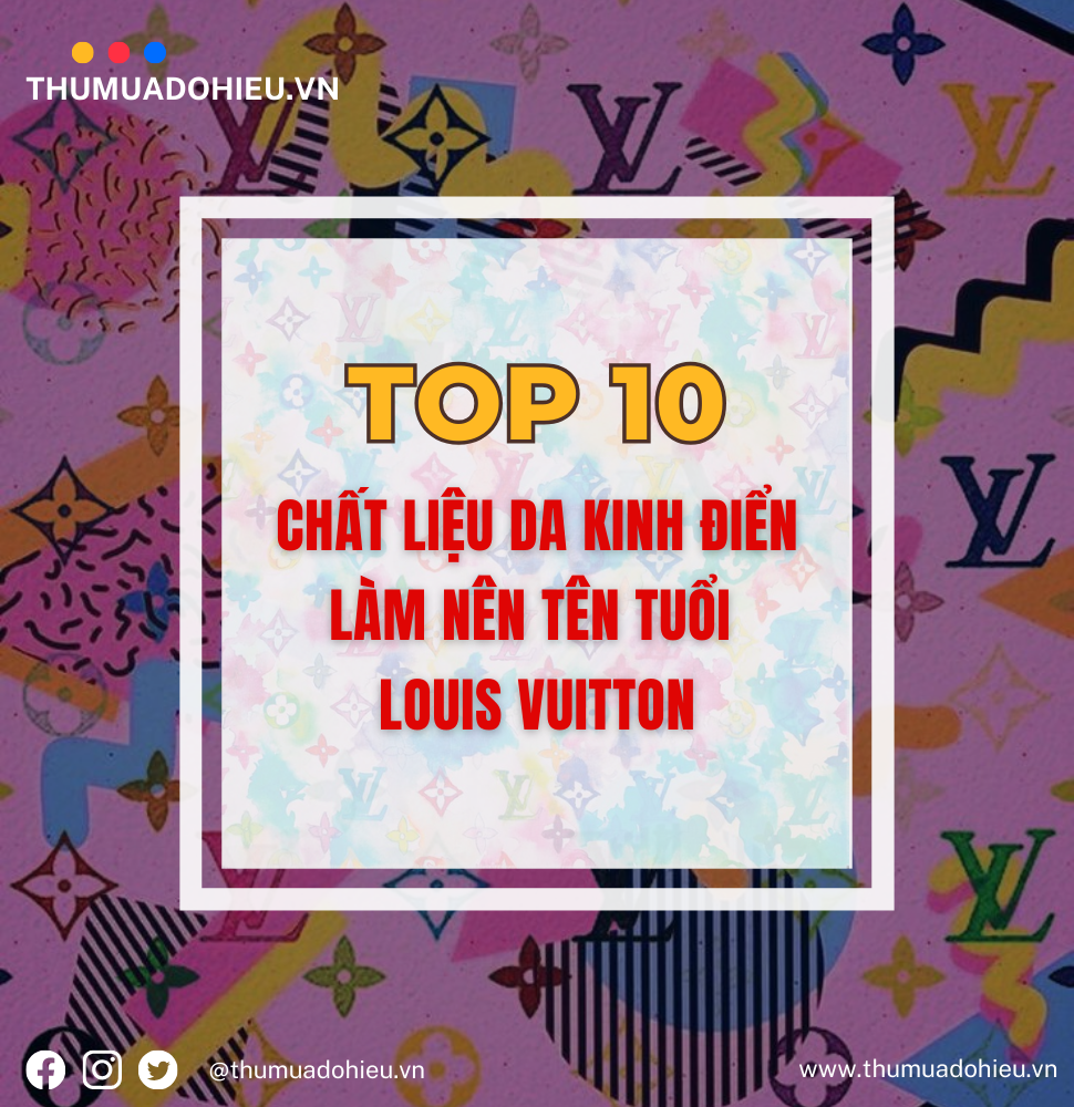 10 CHẤT LIỆU DA KINH ĐIỂN LÀM NÊN TÊN TUỔI LOUIS VUITTON