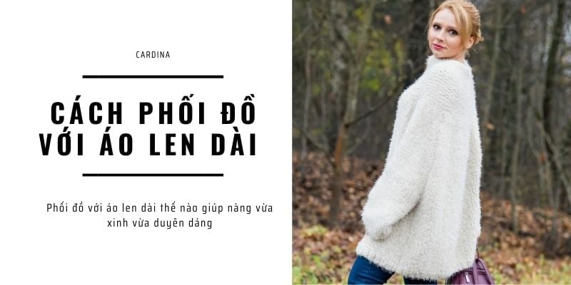 5 Cách phối đồ với áo len dài đơn giản, giúp nàng ghi điểm trong mắt mọi người