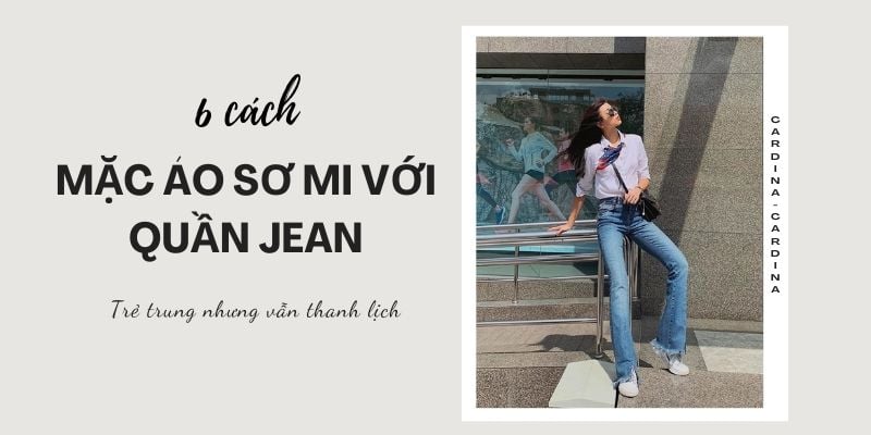 Bỏ túi 6 cách mặc áo sơ mi với quần jean trẻ trung nhưng vẫn thanh lịch