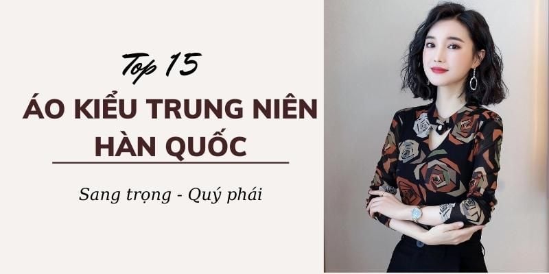 Note lại ngay 15 mẫu áo kiểu trung niên Hàn Quốc sang trọng và quý phái