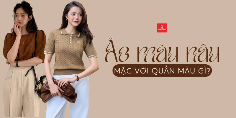 Áo nâu mặc với quần màu gì? “Phá đảo” mọi phong cách với 15+ gợi ý độc đáo