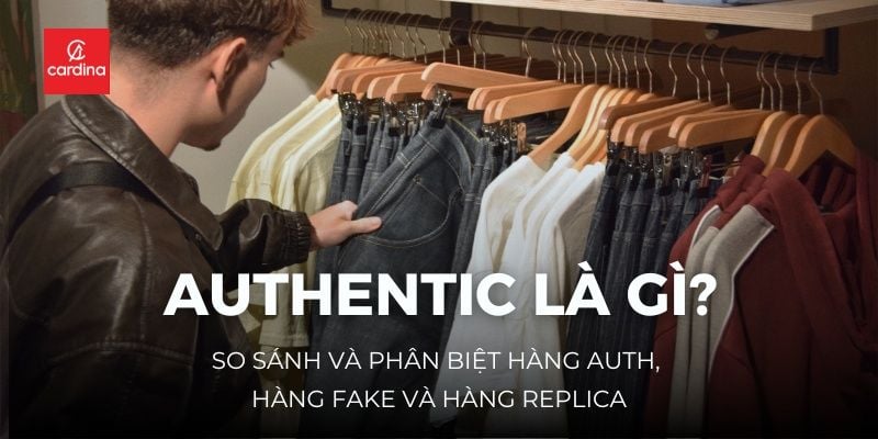 Authentic là gì? So sánh và phân biệt hàng auth, hàng fake và hàng replica