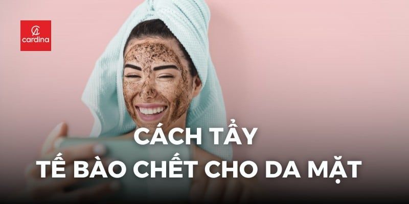 Bật Mí Cách Tẩy Tế Bào Chết Mặt Chuẩn Khoa Học Tại Nhà Cực Dễ
