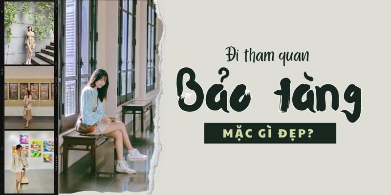 Đi bảo tàng mặc gì đẹp? Gợi ý cho nàng các outfit xinh đẹp, tinh tế