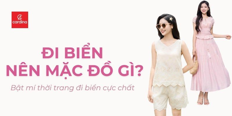 Đi biển nên mặc đồ gì? Thời trang đi biển cực chất cho hè 2025