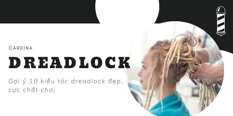 Dreadlock là gì? Gợi ý 10 kiểu tóc dreadlock đẹp, cực chất chơi