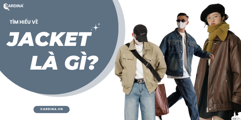 Jacket là gì? Có bao nhiêu loại jacket và cách phối đồ bắt mắt nhất