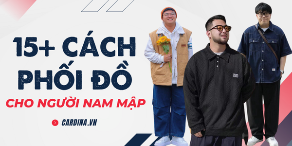 15+ Cách phối đồ cho người mập nam trông thon gọn và cực có gu