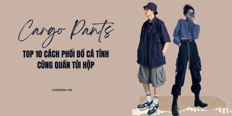 Quần cargo pants là gì? Top 10 cách phối đồ cá tính cùng quần túi hộp